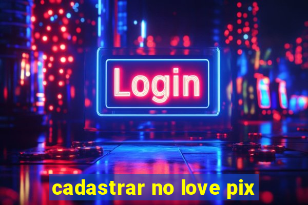 cadastrar no love pix